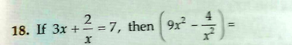 18. If 3x + (2)/(x) = 7, then (9x^2 - (4)/(x^2)) =