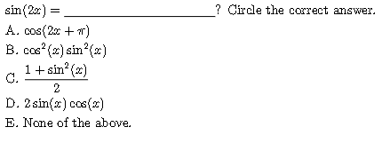 ( sin (2 x)= ) ? Circle the correct answer.
A. ( cos (2 x+pi) )
B. ( cos ^2(x) sin ^2(x) )
C. ( frac1+sin ^2(x)2 )
D. ( 2 sin (x) cos (x) )
E. None of the above.