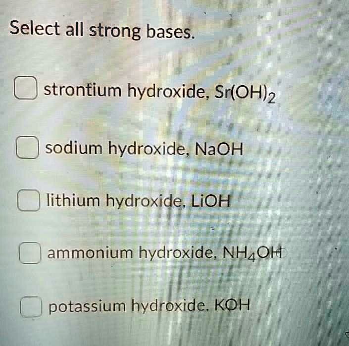 SOLVED Select all strong bases strontium hydroxide, Sr(OH)2 sodium hydroxide, NaOH lithium