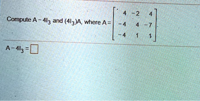 Compute A - 4I3 and (4I3)A, where A = 
    < b m a t r i x > A - 4I3 =
