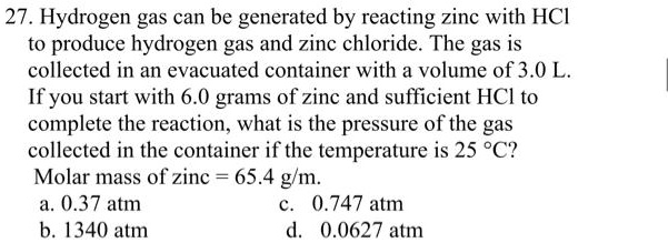 Solved 27 Hydrogen Gas Can Be Generated By Reacting Zinc With Hci To Produce Hydrogen Gas And Zinc Chloride The Gas Is Collected In An Evacuated Container With A Volume Of 3 0 L