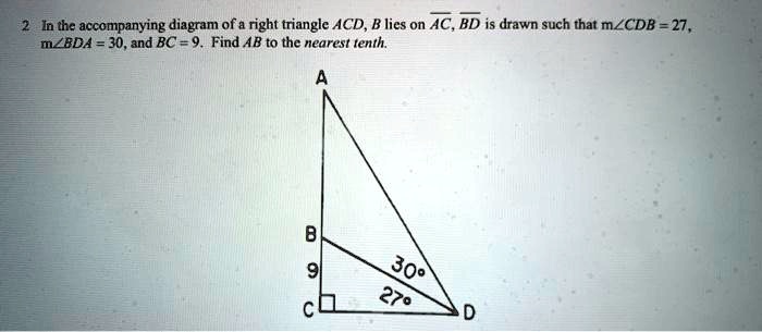 In the accompanying diagram of a right triangle ACD, B lies on AC, BD is drawn such that m?CDB = 27, m?BDA = 30, and BC = 9. Find AB to the nearest tenth.