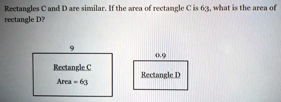 Rectangles C and D are similar. If the area of rectangle C is 63, what is the area of rectangle D? 9 0.9 Rectangle C Rectangle D Area = 63