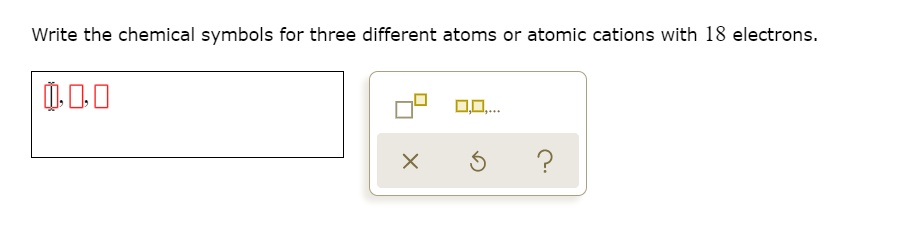 Write the chemical symbols for three different atoms or atomic cations with 18 electrons.