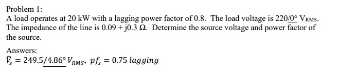 Problem 1: A load operates at 20 kW with a lagging power factor of 0.8 ...