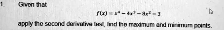 1. Given that f(x) = x4 - 4x3 - 8x2 - 3 apply the second derivative ...
