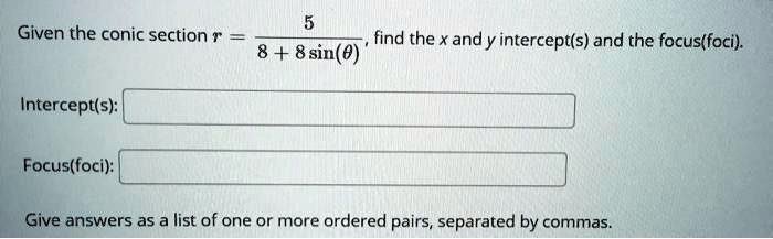 Given the conic section r = frac58 + 8sin(	heta), find the x and y intercept(s) and the focus(foci).

Intercept(s):

Focus(foci):

Give answers as a list of one or more ordered pairs, separated by commas.