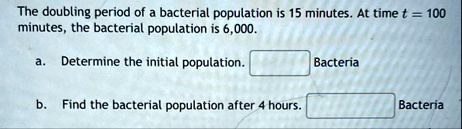 the doubling period of a bacterial population is 15 minutes at time t 100 minutes the bacterial population is 6000 a determine the initial population bacteria b find the bacterial population 99627