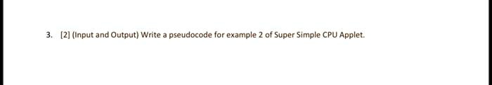 3. [2] (Input and Output) Write a pseudocode for example 2 of Super Simple CPU Applet.