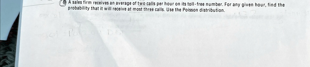 A sales firm receives an average of two calls per hour on its toll-free number. For any given hour, find the probability that it will receive at most three calls. Use the Poisson distribution.