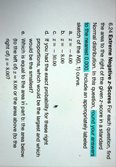 624 extreme negative z scores for each question find the area to the right of the given z score in a standard normal distribution in this question round your answers to the nearest 0000 incl 58315