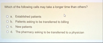 which of the following calls may take a longer time than others a established patients b patients asking to be transferred to billing c new patients d the pharmacy asking to be transferred t 88138