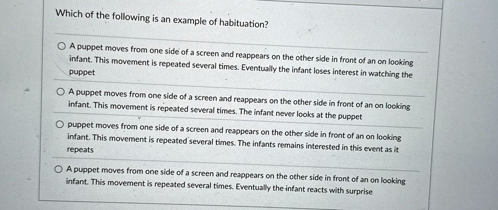 which of the following is an example of habituation a puppet moves from one side of a screen and reappears on the other side in front of an on looking infant this movement is repeated severa 78134