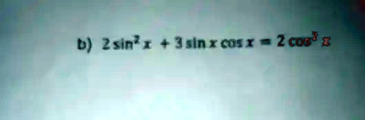 b) 2sin^2x + 3sin x cos x = 2cos^2 x