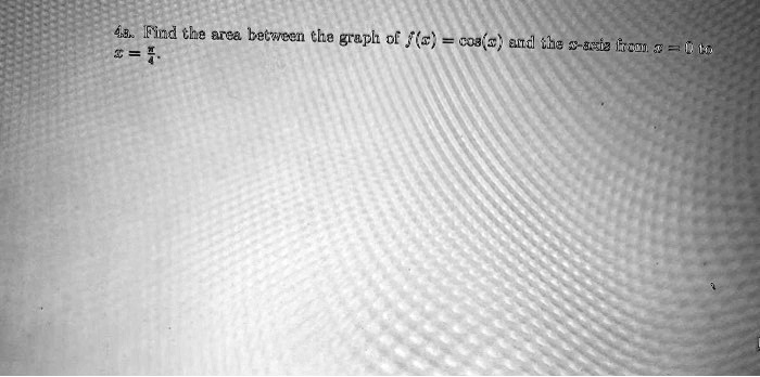 4a. Find the area between the graph of f(x) = cos(x) and the x-axis from x = 0 to x = ?/4.