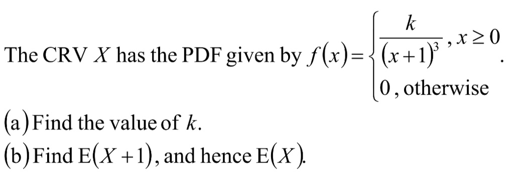 The CRV X has the PDF given by f(x) = (k)/((x+1)^3),     x ≥ 0
 0,    otherwise.
(a) Find the value of k.
(b) Find E(X+1), and hence E(X).