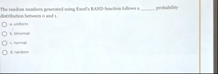 the random numbers generated using excels rand function follows a probability distribution between 0 and 1 a uniform b binomial c normal d random 24661