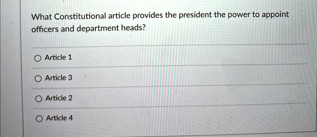 What Constitutional article provides the president the power to appoint
officers and department heads?
Article 1
Article 3
Article 2
Article 4