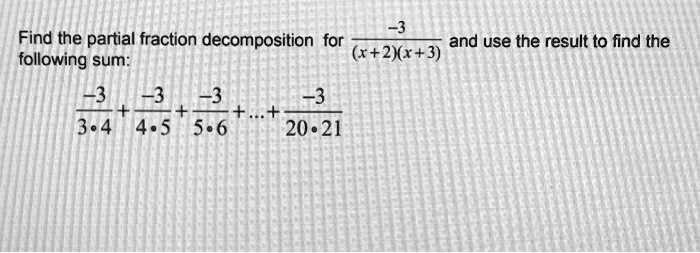 Find the partial fraction decomposition for -3/((x+2)(x+3)) and use the result to find the following sum:
-3/(3*4) + -3/(4*5) + -3/(5*6) + ... + -3/(20*21)