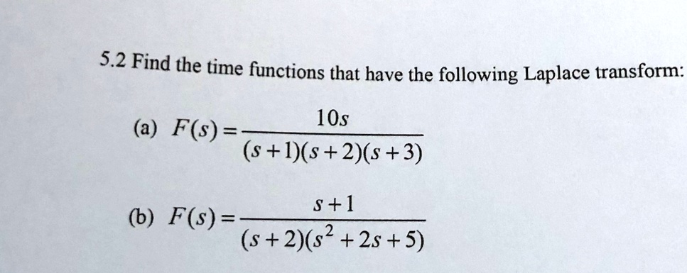 5.2 Find the time functions that have the following Laplace transform:
(a) F(s) = 10s / ((s+1)(s+2)(s+3))
(b) F(s) = (s+1) / ((s+2)(s^2 + 2s + 5))