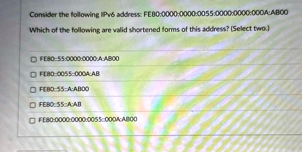 consider the following ipv6 address fe8000000000005500000000000aab00 which of the following are valid shortened forms of this address select two fe805500000000aab00 fe800055000aab fe8055aab0 03752