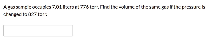 A gas sample occupies 7.01 liters at 776 torr. Find the volume of the same gas if the pressure is changed to 827 torr.