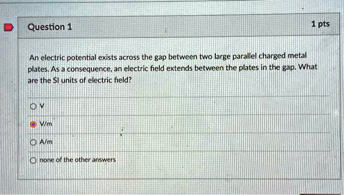Question 1 1 pts An electric potential exists across the gap...