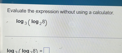 Evaluate the expression without using a calculator.
log 3( log 2 8)
log 3( log 2 8) =