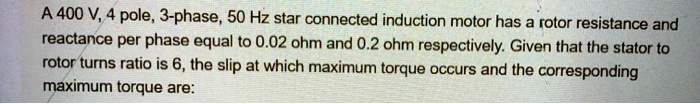 A 400 V, 4 pole, 3-phase, 50 Hz star connected induction motor has a ...
