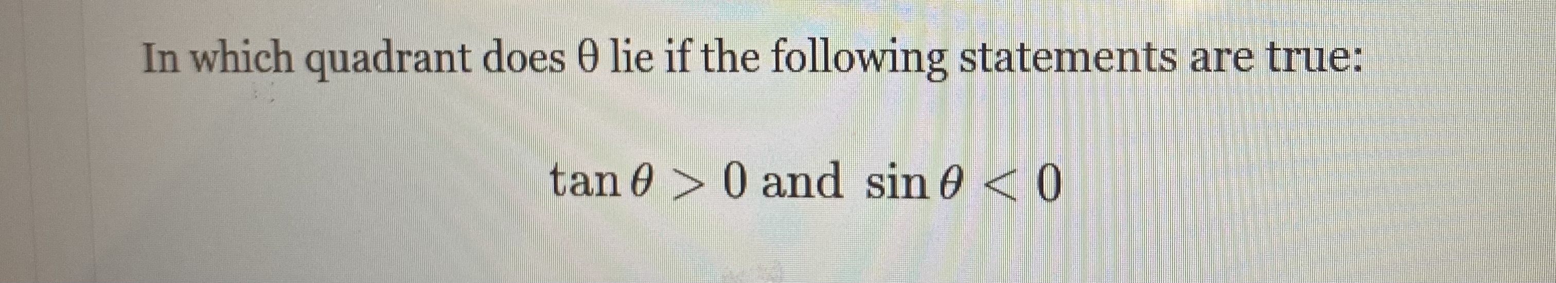 In which quadrant does ( 	heta ) lie if the following statements are true:
[
	an 	heta>0 	ext  and  sin 	heta<0
]