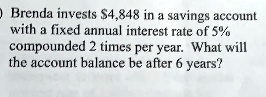 SOLVED: Brenda invests 4,848 in a savings account with a fixed annual