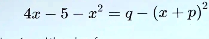 4x - 5 - x^2 = q - (x + p)^2