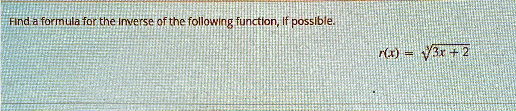 Find a formula for the inverse of the following function, if possible.
r(x) = √(3x + 2)