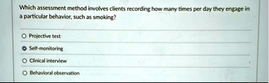 which assessment method involves clients recording how many times per day they engage in a particular behavior such as smoking projective test self monitoring clinical interview behavioral o 18757