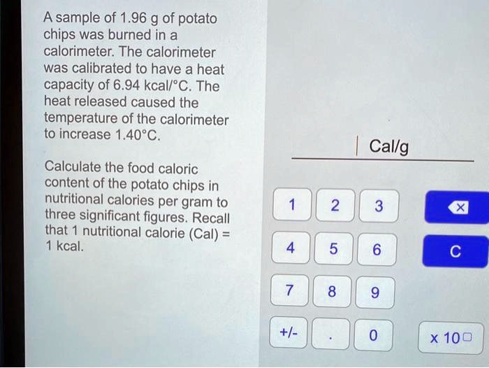 SOLVED A sample of 1.96 g of potato chips was burned in a calorimeter