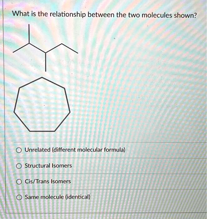 What Is The Relationship Between The Two Molecules Shown Unrelateddifferent Molecular Formula 5858