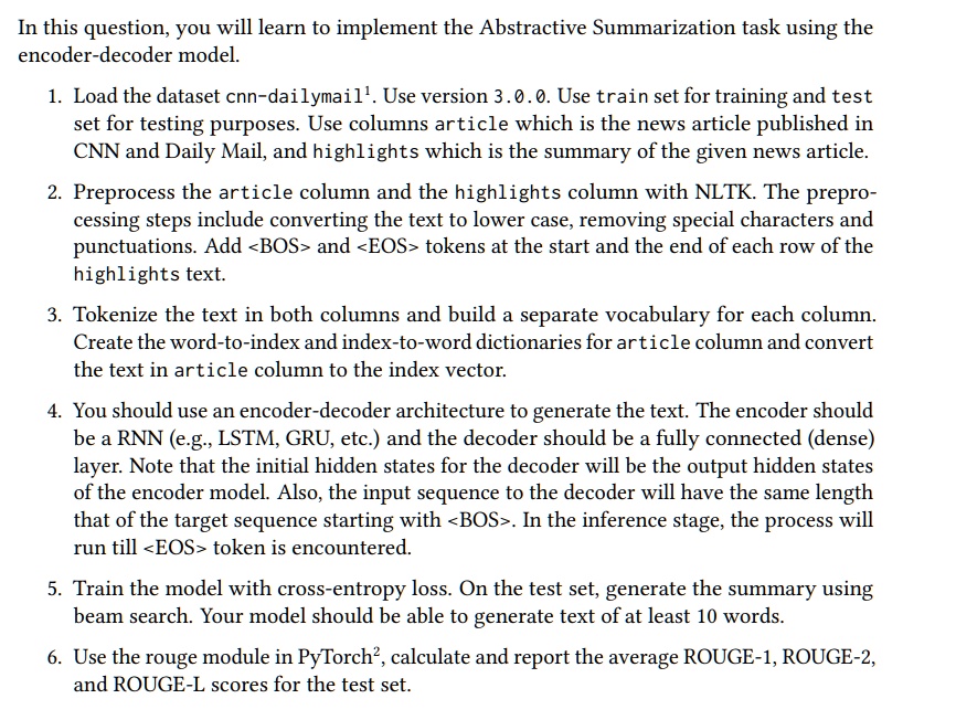 in this question you will learn to implement the abstractive summarization task using the encoder decoder model 1 load the dataset cnn dailymail1 use version 300 use train set for training a 91308