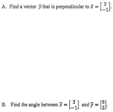 A. Find a vector y⃗ that is perpendicular to x⃗ = 
    < b m a t r i x >. 
B. Find the angle between x⃗ = 
    < b m a t r i x > and y⃗ = 
    < b m a t r i x >.
