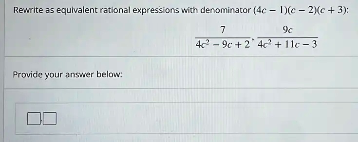 Rewrite as equivalent rational expressions with denominator ((4c - 1)(c - 2)(c + 3)):
frac74c^2 - 9c + 2, frac9c4c^2 + 11c - 3
Provide your answer below: