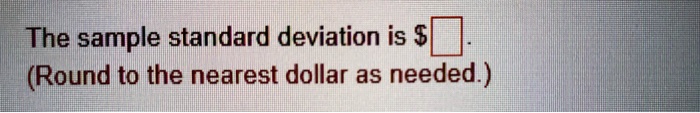 The sample standard deviation is 
(Round to the nearest dollar as needed.)