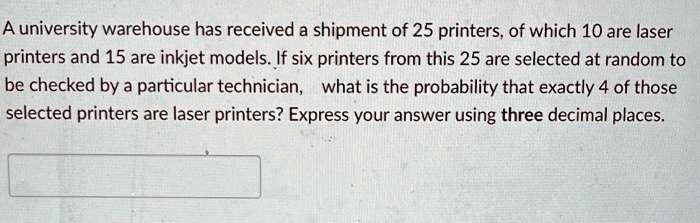 A university warehouse has received a shipment of 25 printers, of which 10 are laser printers and 15 are inkjet models. If six printers from this 25 are selected at random to be checked by a particular technician, what is the probability that exactly 4 of those selected printers are laser printers? Express your answer using three decimal places.