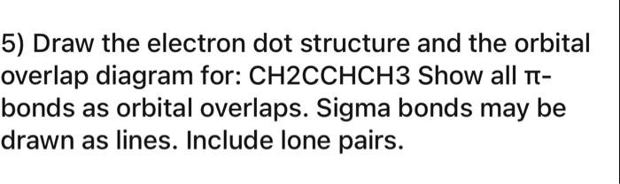 5) Draw the electron dot structure and the orbital overlap diagram for ...