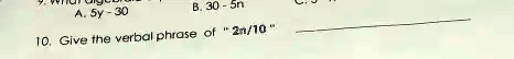 A. 5y - 30
B. 30 - 5n
10. Give the verbal phrase of "2n/10"
