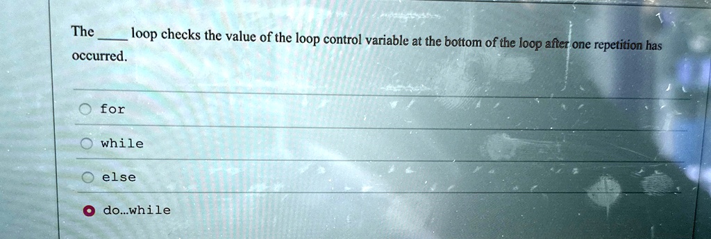 the  loop checks the value of the loop control variable at the bottom of the loop after one repetition has occurred o for o while o else o dowhile 72052