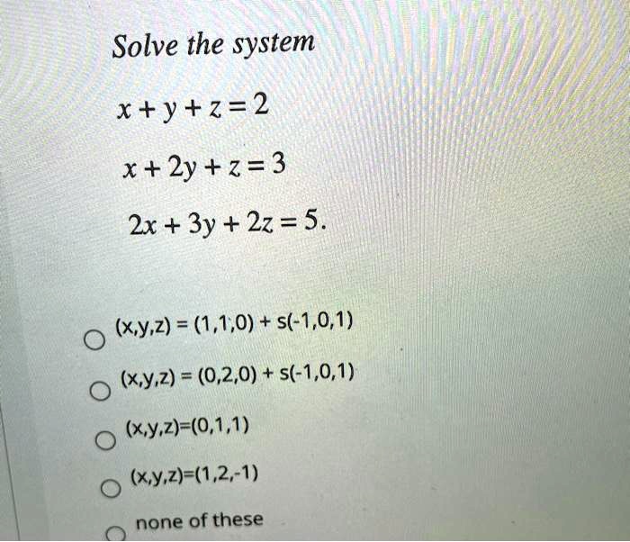 Solved Solve The System Xty Z 2 X 2y Z 3 2x 3y 2z 5 X Y Z 1 1 0 5 1 0 1 X Y Z 0 2 0 5 1 0 1 Xy Z 0 1 1 Xy 2 1 2 1 None Of These
