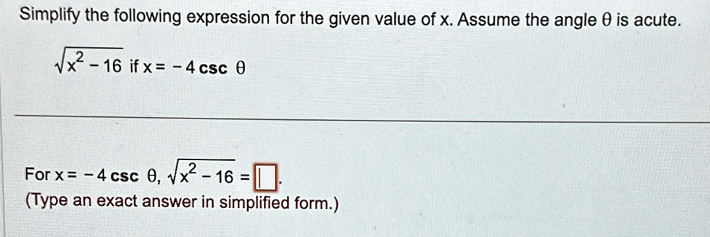 Simplify the following expression for the given value of x. Assume the angle θis acute.

√(x^2 - 16) if x = -4 cscθ

For x = -4 cscθ, √(x^2 - 16) = .

(Type an exact answer in simplified form.)