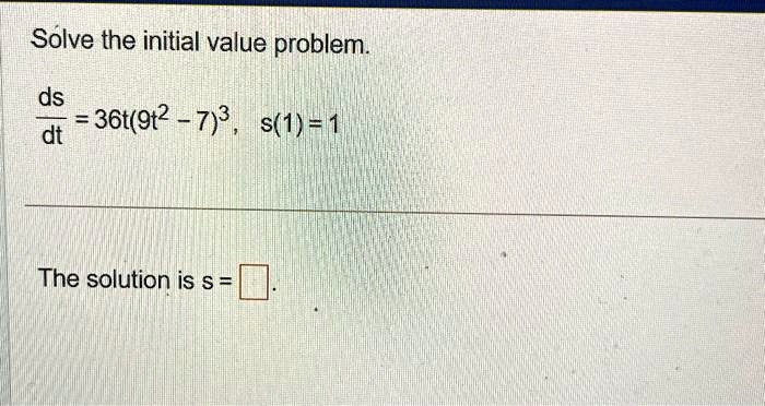 Solve the initial value problem.

(ds)/(dt) = 36t(9t^2 - 7)^3, s(1) = 1The solution is s =
