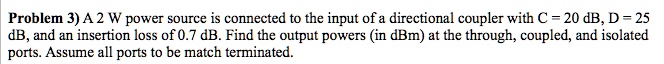 SOLVED: Problem 3A: A 2 W power source is connected to the input of a ...