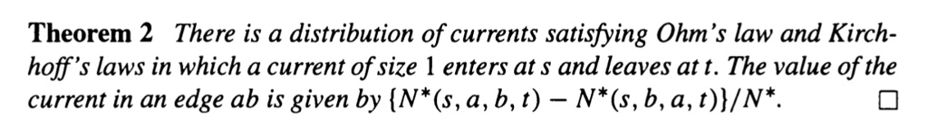 Theorem 2 There is a distribution of currents satisfying Ohm's law and Kirch-hoff's laws in which a current of size 1 enters at s and leaves at t. The value of the current in an edge ab is given by {N^*(s, a, b, t) - N^*(s, b, a, t)}/N^*.