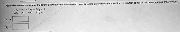 Apply the alternative form of the Gram-Schmidt orthonormalization process to find an orthonormal basis for the solution space of the homogeneous linear system.
x1 + 4x2 - 2x3 - 3x4 = 0
2x1 + x2 - 4x3 - 6x4 = 0
u1 =
u2 =